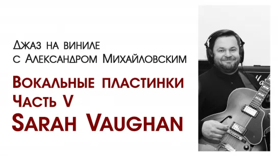 "Джаз на виниле с Александром Михайловским" Тема: "Вокальные пластинки. Часть V: Sarah Vaughan I”