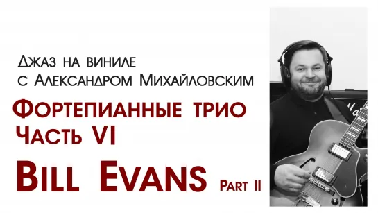 "Джаз на виниле с Александром Михайловским" Тема: Фортепианные трио. Часть VI: Bill Evans II”