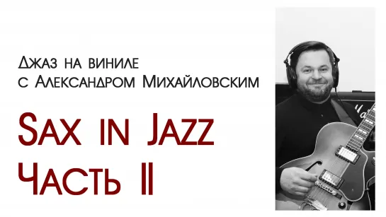 "Джаз на виниле с Александром Михайловским" Тема: Sax in Jazz. Часть II”