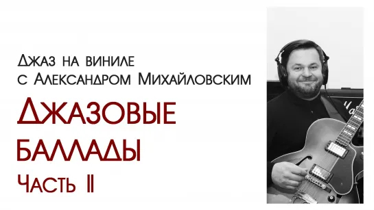 "Джаз на виниле с Александром Михайловским"  Тема: Джазовые баллады. Часть II”