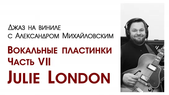 "Джаз на виниле с Александром Михайловским" Тема: "Вокальные пластинки. Часть VII. Julie London”.