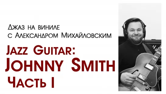 "Джаз на виниле с Александром Михайловским" Тема: "Jazz guitar: Johnny Smith. Часть l”