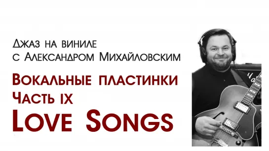 "Джаз на виниле с Александром Михайловским" Тема: "Вокальные пластинки. Часть IX. Love Songs”