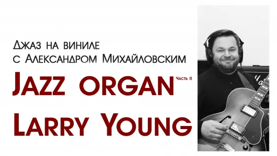 Прямой эфир: "Джаз на виниле с Александром Михайловским" Тема: "Jazz organ. Часть II: Larry Young”