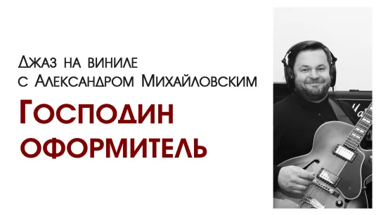 113 “Джаз на виниле с Александром Михайловским” Тема: "Господин оформитель"