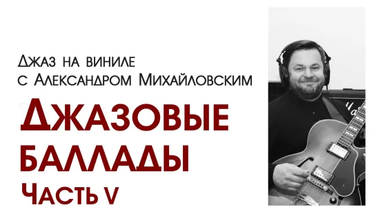 76.Прямой эфир: "Джаз на виниле с Александром Михайловским" Тема: "Джазовые баллады. Часть V"