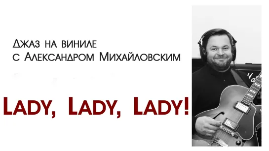 74 Прямой эфир: "Джаз на виниле с Александром Михайловским" Тема: "Lady, Lady, Lady!"