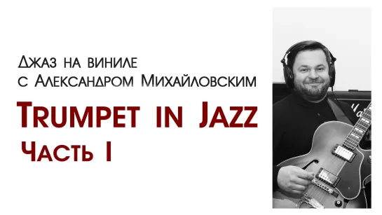 "Джаз на виниле с Александром Михайловским" Тема: "Trumpet in Jazz. Часть I”