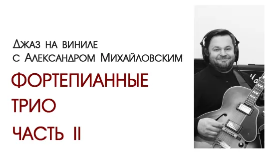 Прямой эфир: "Джаз на виниле с Александром Михайловским - Фортепианные трио. Часть II"