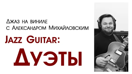 105. Джаз на виниле с Александром Михайловским   Тема: "Jazz guitar XX: Дуэты"