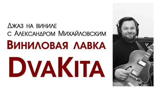 112. “Джаз на виниле с Александром Михайловским” Тема: "Виниловая лавка: DvaKita"