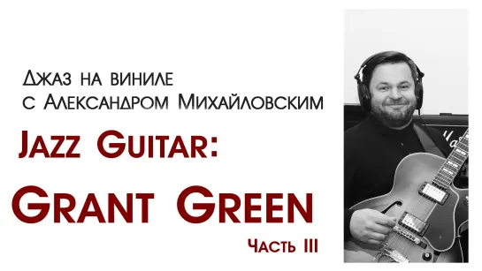 100.Джаз на виниле с Александром Михайловским   Тема: "Jazz guitar XIX: Grant Green III"