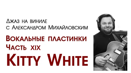 96.Джаз на виниле с Александром Михайловским Тема: "Вокальные пластинки XIX: Kitty White"