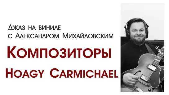 95.Джаз на виниле с Александром Михайловским  Тема: " Композиторы I: Hoagy Carmichael"