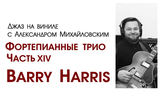 81. Джаз на виниле с Александром Михайловским Тема: "Фортепианные трио. Часть XVI: Barry Harris "