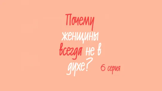 Почему женщины всегда не в духе? 6/6 [Озвучка Hoshi Dreams]