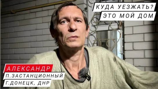 "КУДА УЕЗЖАТЬ? ЭТО МОЙ ДОМ" Александр, посёлок Застанционный, г. Донецк : военкор Марьяна Наумова