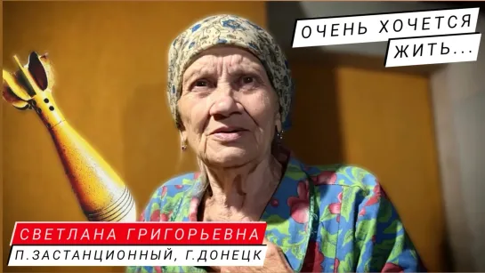 "ОЧЕНЬ ХОЧЕТСЯ ЖИТЬ..." Светлана Григорьевна, п. Застанционный, г. Донецк : военкор Марьяна Наумова