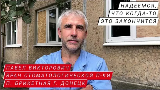 "НАДЕЕМСЯ, ЧТО КОГДА-ТО ЭТО ЗАКОНЧИТСЯ" Павел Викторович, врач прифронтовой поликлиники п. Брикетная, г. Донецк