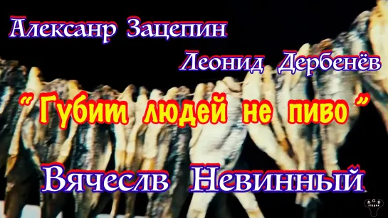 Вячеслав Невинный. "Губит людей не пиво" А.Зацепин - Л.Дербенёв.