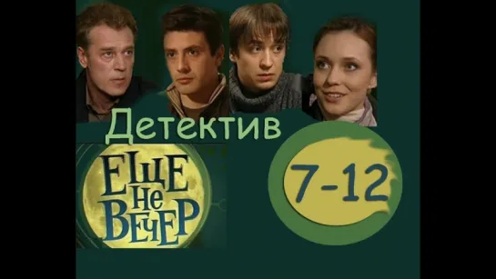 ЕЩЕ НЕ ВЕЧЕР / серии 7-12