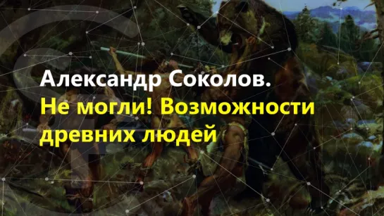 Александр Соколов - Не могли! Вымышленные и реальные возможности древних людей