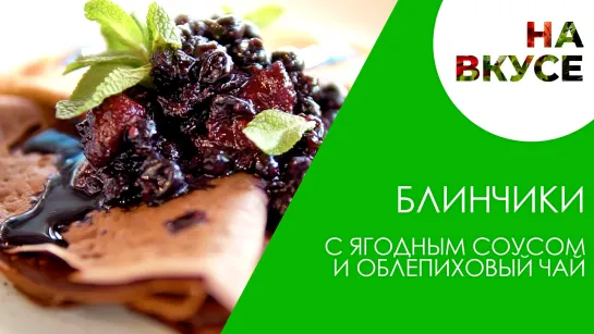 Блинчики с ягодным соусом и облепиховый чай | «На вкусе»