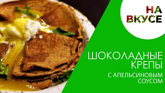 Шоколадные блинчики с апельсиновым соусом и ванильным мороженым | «На вкусе»