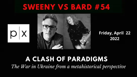 Sweeny vs Bard #54: A Clash of Paradigms: The war in Ukraine from a meta-historical perspective