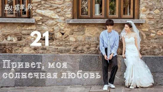 (рус.суб.) 21\43 Привет, моя солнечная любовь \ Hello My Shining Love \ 遇见璀璨的你 (2022)