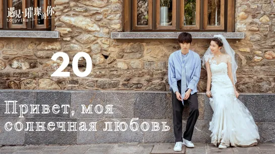 (рус.суб.) 20\43 Привет, моя солнечная любовь \ Hello My Shining Love \ 遇见璀璨的你 (2022)