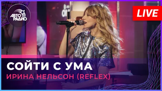 Ирина Нельсон (REFLEX) - Сойти с Ума (LIVE @ Авторадио)