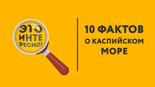 Это интересно - 10 фактов о каспийском море