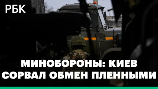 Минобороны России сообщило о срыве Киевом нового обмена пленными