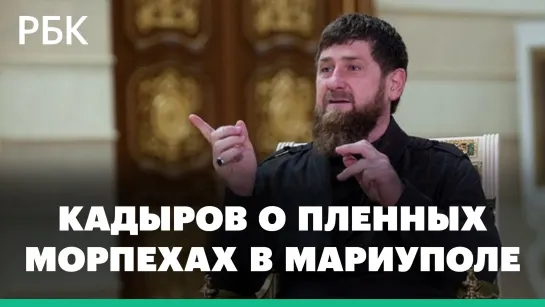 Кадыров сообщил, что в Мариуполе сдались в плен 267 украинских морпехов