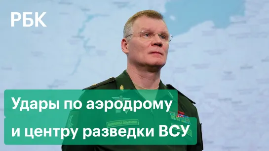 Минобороны сообщило об ударах по аэродрому и центру разведки ВСУ