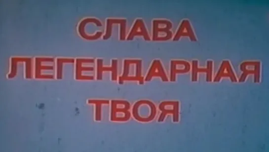 Слава легендарная твоя (Волгоград) / 1985 / Волгоградтелефильм