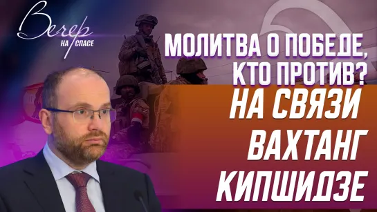 Молитва о победе, кто против? На связи Вахтанг Кипшидзе