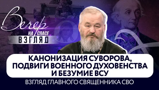 Канонизация Суворова, подвиги военного духовенства и безумие ВСУ. Взгляд главного священника СВО