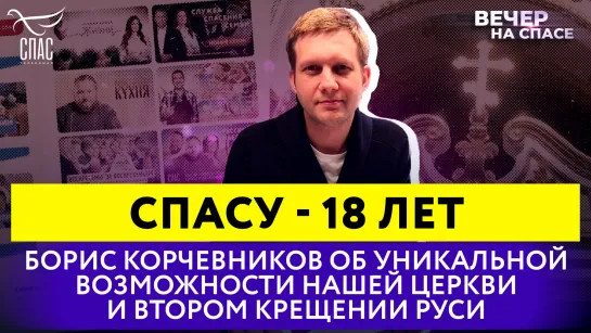 СПАСу - 18 лет. Борис Корчевников об уникальной возможности нашей Церкви и втором Крещении Руси