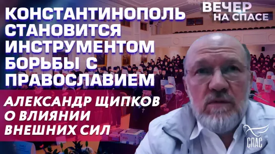 Константинополь становится инструментом борьбы с православием. Александр Щипков о влиянии внешних сил