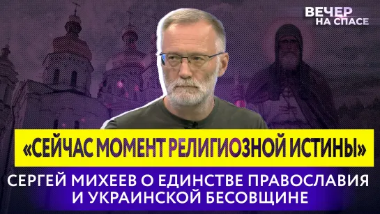 «Сейчас момент религиозной истины»: Сергей Михеев о единстве православия и украинской бесовщине