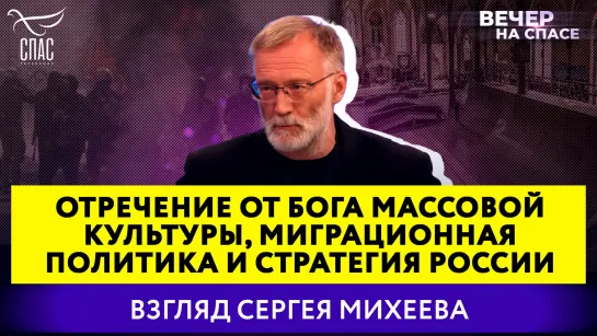 Отречение от Бога массовой культуры, миграционная политика и стратегия России. Взгляд Сергея Михеева