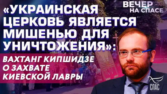 «Украинская Церковь является мишенью для уничтожения»: Вахтанг Кипшидзе о захвате Киевской Лавры