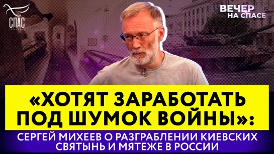 «Хотят заработать под шумок войны»: Сергей Михеев о разграблении киевских святынь и вооруженном мятеже в России