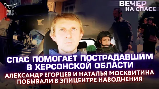 СПАС помогает пострадавшим в Херсонской области. Александр Егорцев и Наталья Москвитина побывали в эпицентре наводнения