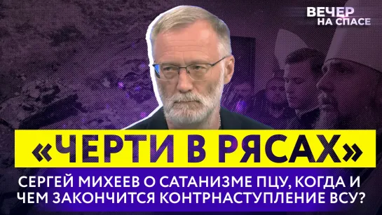 «Черти в рясах»: Сергей Михеев о сатанизме ПЦУ, когда и чем закончится контрнаступление ВСУ?