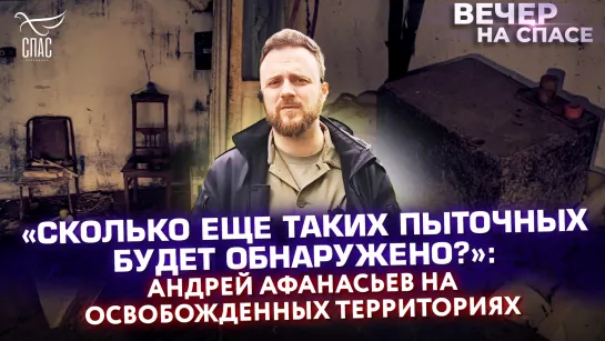 «Сколько еще таких пыточных будет обнаружено?»: Андрей Афанасьев на освобожденных территориях