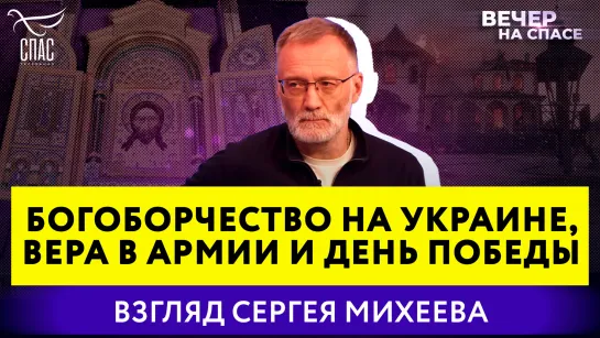 Богоборчество на Украине, вера в армии и День Победы. Взгляд Сергея Михеева