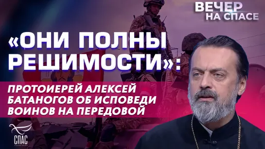 «Они полны решимости»: протоиерей Алексей Батаногов об исповеди воинов на передовой